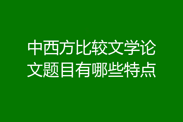 中西方比较文学论文题目有哪些特点