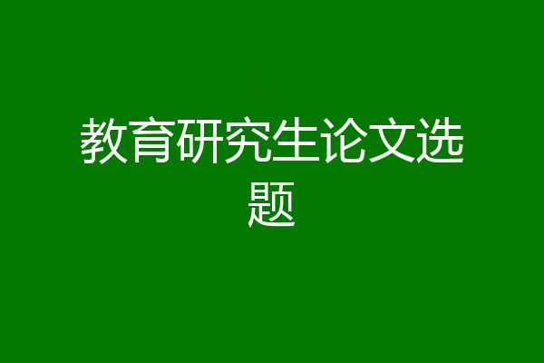 教育研究生论文选题