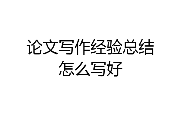 论文写作经验总结怎么写好