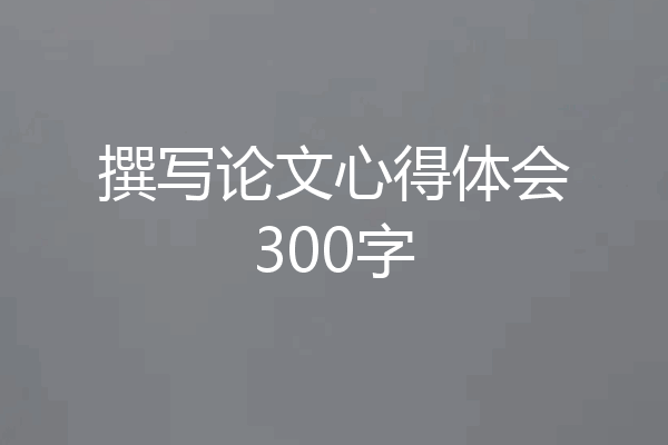 撰写论文心得体会300字