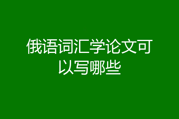 俄语词汇学论文可以写哪些