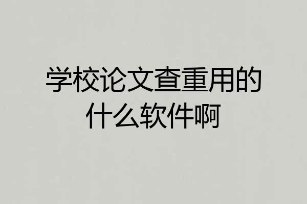 学校论文查重用的什么软件啊