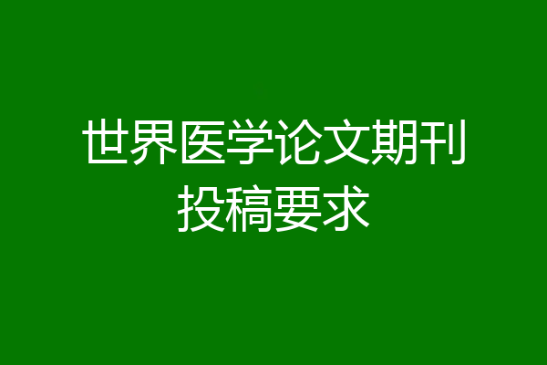 世界医学论文期刊投稿要求