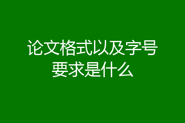 论文格式以及字号要求是什么