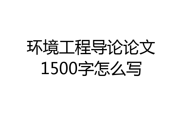 环境工程导论论文1500字怎么写