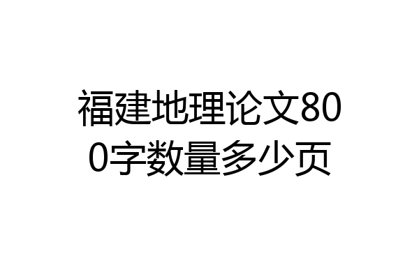福建地理论文800字数量多少页