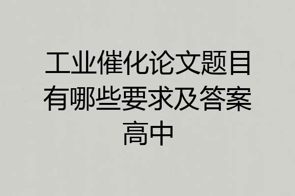 工业催化论文题目有哪些要求及答案高中