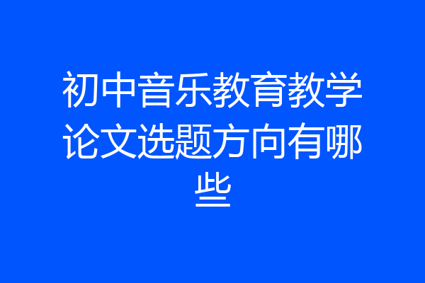 初中音乐教育教学论文选题方向有哪些