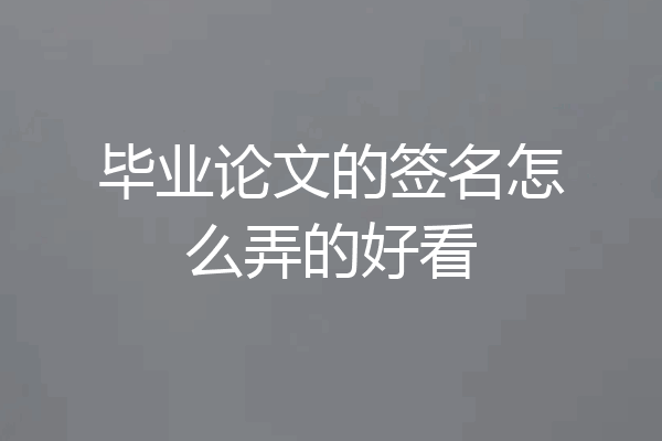 毕业论文的签名怎么弄的好看