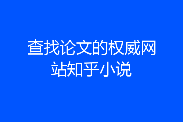 查找论文的权威网站知乎小说