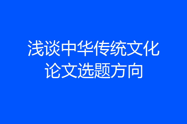浅谈中华传统文化论文选题方向