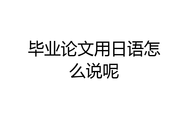 毕业论文用日语怎么说呢