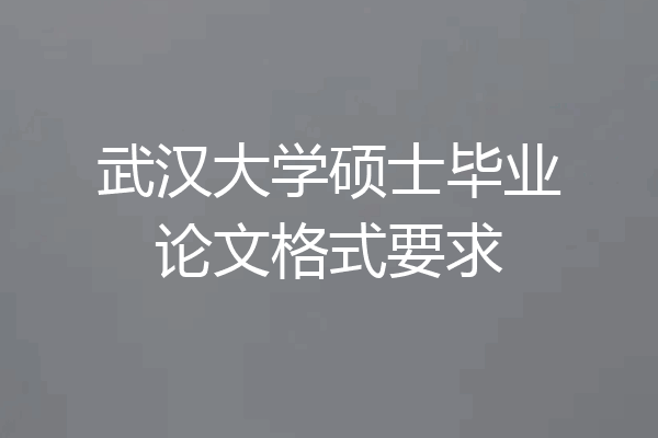 武汉大学硕士毕业论文格式要求