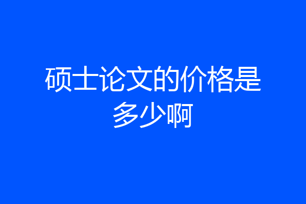 硕士论文的价格是多少啊