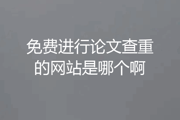 免费进行论文查重的网站是哪个啊