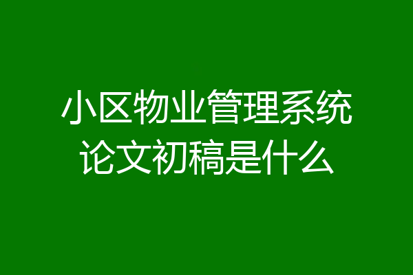 小区物业管理系统论文初稿是什么