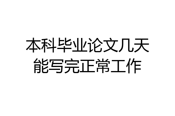 本科毕业论文几天能写完正常工作