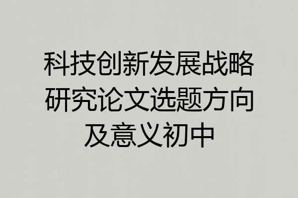 科技创新发展战略研究论文选题方向及意义初中