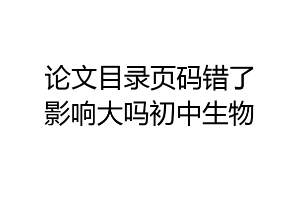 论文目录页码错了影响大吗初中生物