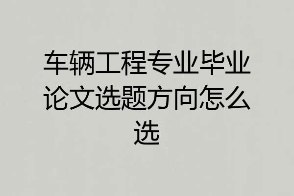车辆工程专业毕业论文选题方向怎么选