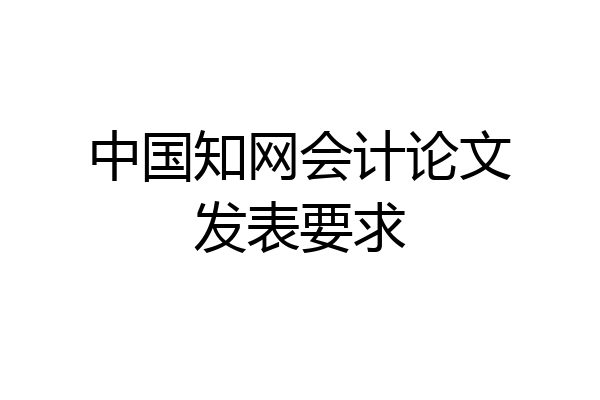 中国知网会计论文发表要求