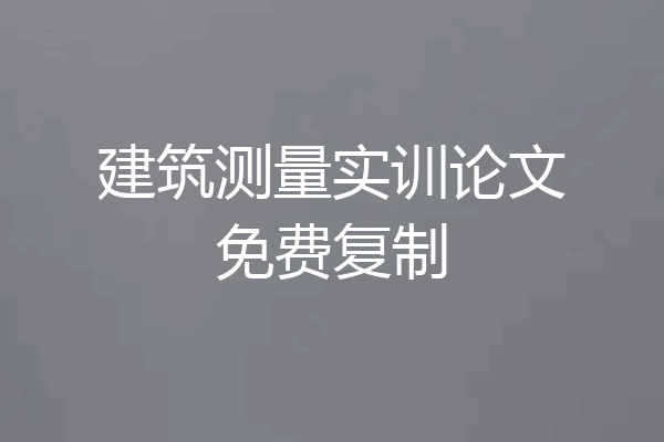 建筑测量实训论文免费复制