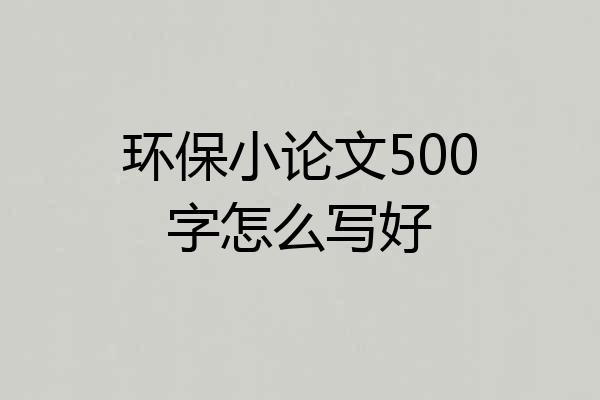 环保小论文500字怎么写好