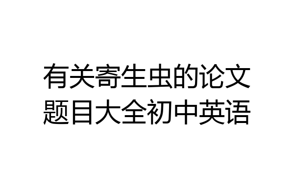 有关寄生虫的论文题目大全初中英语