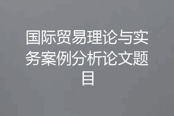 国际贸易理论与实务案例分析论文题目