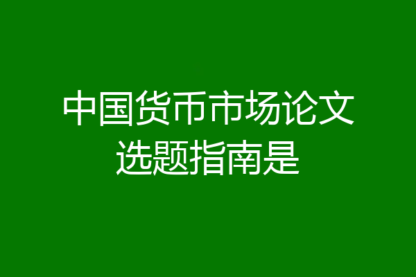 中国货币市场论文选题指南是