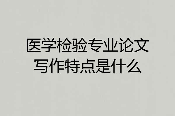 医学检验专业论文写作特点是什么