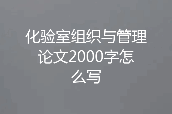 化验室组织与管理论文2000字怎么写