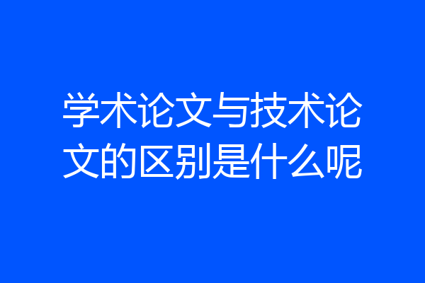 学术论文与技术论文的区别是什么呢