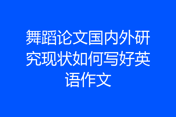 舞蹈论文国内外研究现状如何写好英语作文