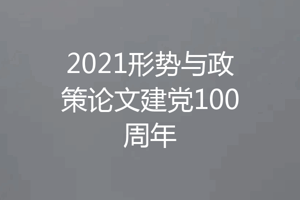 2021形势与政策论文建党100周年