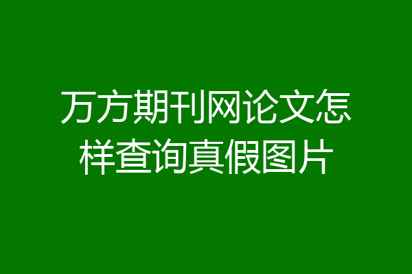 万方期刊网论文怎样查询真假图片