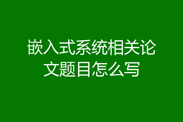 嵌入式系统相关论文题目怎么写
