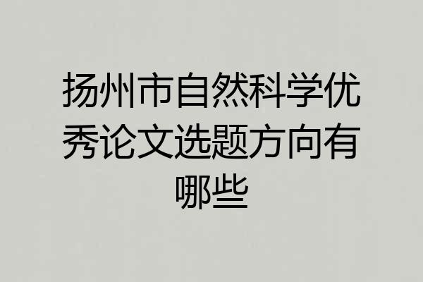 扬州市自然科学优秀论文选题方向有哪些