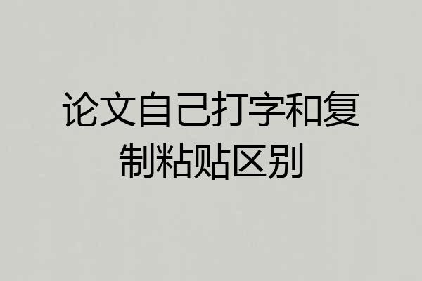 论文自己打字和复制粘贴区别