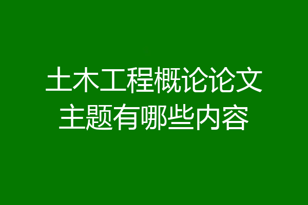 土木工程概论论文主题有哪些内容