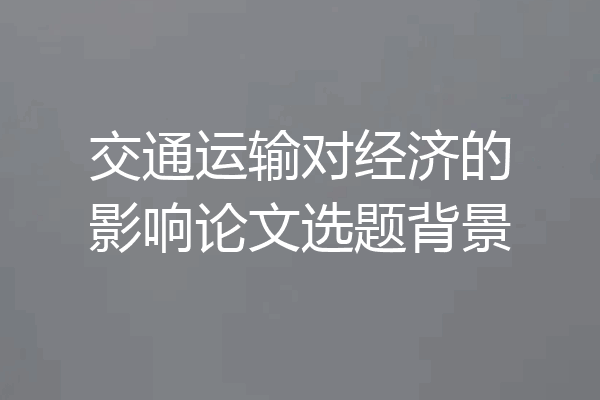 交通运输对经济的影响论文选题背景