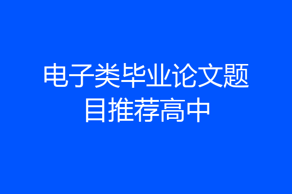 电子类毕业论文题目推荐高中