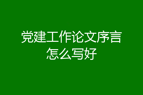 党建工作论文序言怎么写好