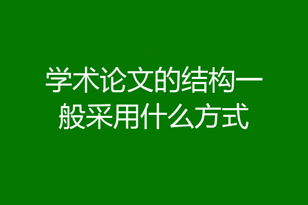 学术论文的结构一般采用什么方式