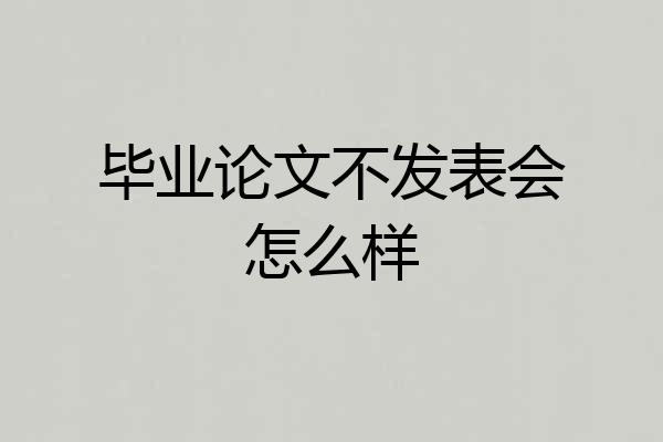 毕业论文不发表会怎么样