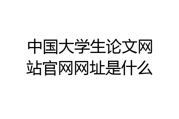 中国大学生论文网站官网网址是什么