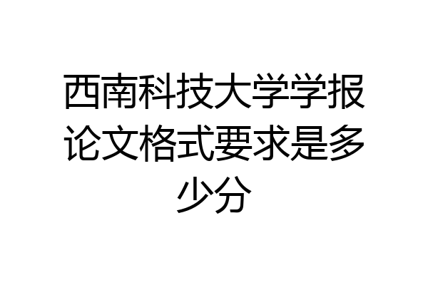 西南科技大学学报论文格式要求是多少分