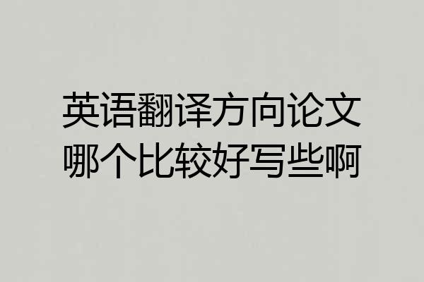 英语翻译方向论文哪个比较好写些啊