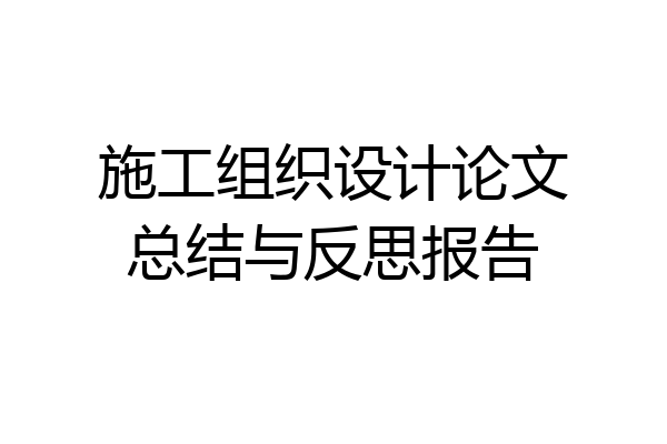 施工组织设计论文总结与反思报告