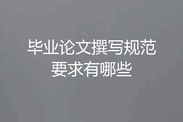 毕业论文撰写规范要求有哪些